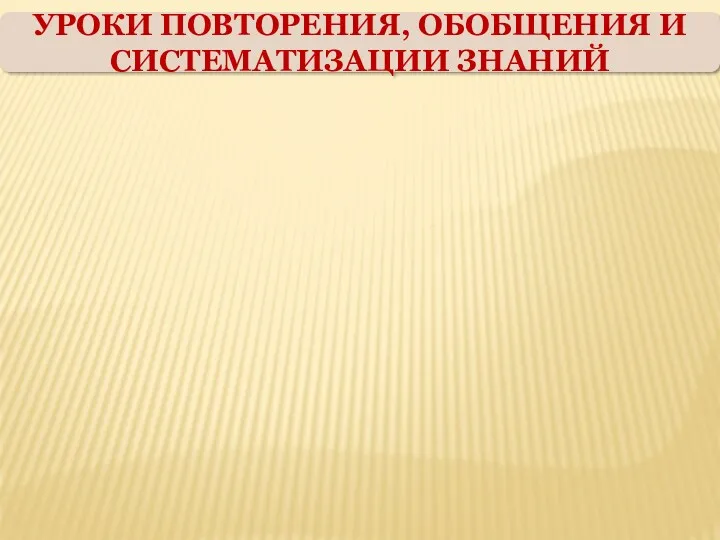 УРОКИ ПОВТОРЕНИЯ, ОБОБЩЕНИЯ И СИСТЕМАТИЗАЦИИ ЗНАНИЙ