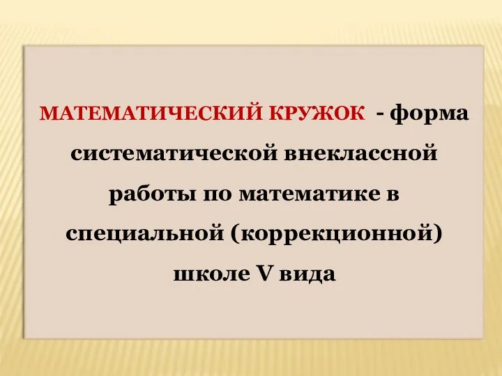 МАТЕМАТИЧЕСКИЙ КРУЖОК - форма систематической внеклассной работы по математике в специальной (коррекционной) школе V вида