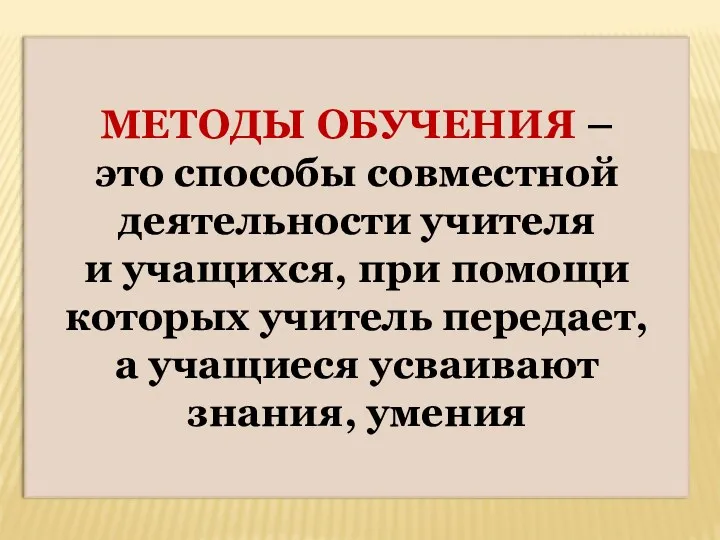 МЕТОДЫ ОБУЧЕНИЯ – это способы совместной деятельности учителя и учащихся,