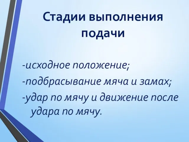 Стадии выполнения подачи -исходное положение; -подбрасывание мяча и замах; -удар по мячу и