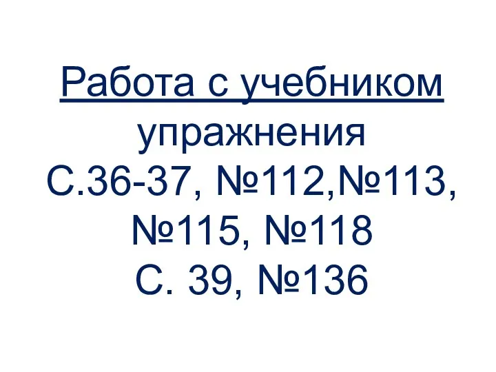 Работа с учебником упражнения С.36-37, №112,№113, №115, №118 С. 39, №136