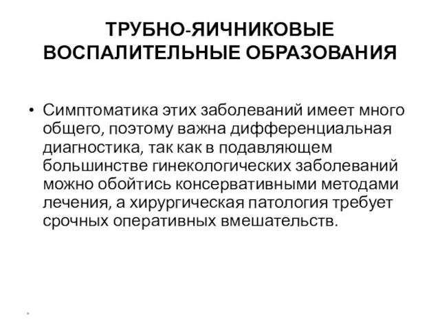 ТРУБНО-ЯИЧНИКОВЫЕ ВОСПАЛИТЕЛЬНЫЕ ОБРАЗОВАНИЯ Симптоматика этих заболеваний имеет много общего, поэтому важна дифференциальная диагностика,