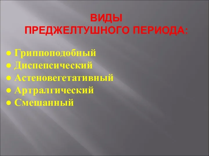 ВИДЫ ПРЕДЖЕЛТУШНОГО ПЕРИОДА: ● Гриппоподобный ● Диспепсический ● Астеновегетативный ● Артралгический ● Смешанный