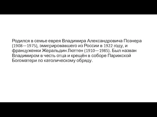 Родился в семье еврея Владимира Александровича Познера (1908—1975), эмигрировавшего из