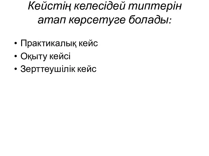 Кейстің келесідей типтерін атап көрсетуге болады: Практикалық кейс Оқыту кейсі Зерттеушілік кейс