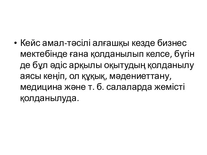 Кейс амал-тәсілі алғашқы кезде бизнес мектебінде ғана қолданылып келсе, бүгін