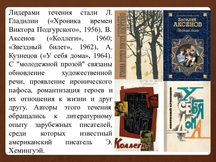 Лидерами течения стали Л. Гладилин («Хроника времен Виктора Подгурского», 1956),