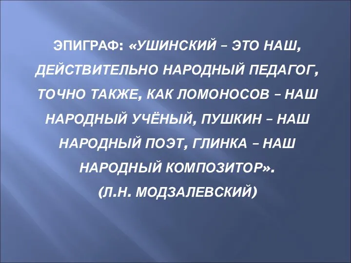 ЭПИГРАФ: «УШИНСКИЙ – ЭТО НАШ, ДЕЙСТВИТЕЛЬНО НАРОДНЫЙ ПЕДАГОГ, ТОЧНО ТАКЖЕ,