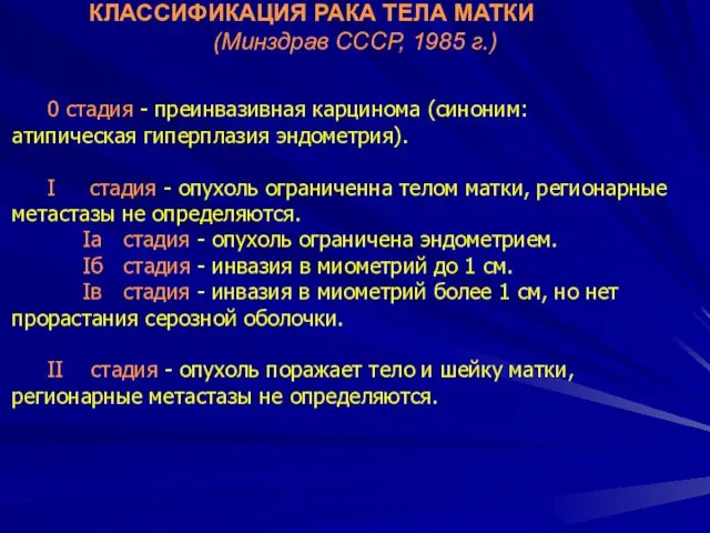 КЛАССИФИКАЦИЯ РАКА ТЕЛА МАТКИ (Минздрав СССР, 1985 г.) 0 стадия - преинвазивная карцинома