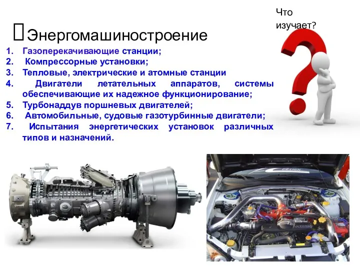 Энергомашиностроение Что изучает? Газоперекачивающие станции; Компрессорные установки; Тепловые, электрические и атомные станции Двигатели