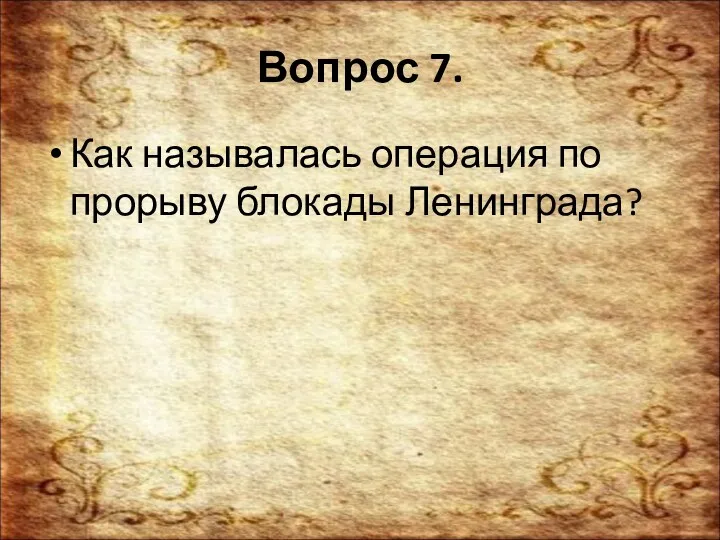 Вопрос 7. Как называлась операция по прорыву блокады Ленинграда?