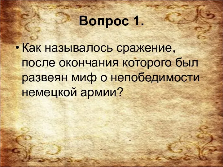 Вопрос 1. Как называлось сражение, после окончания которого был развеян миф о непобедимости немецкой армии?