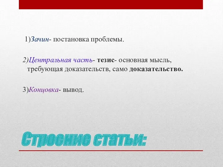 Строение статьи: 1)Зачин- постановка проблемы. 2)Центральная часть- тезис- основная мысль, требующая доказательств, само доказательство. 3)Концовка- вывод.