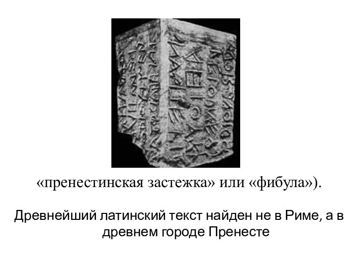 «пренестинская застежка» или «фибула»). Древнейший латинский текст найден не в Риме, а в древнем городе Пренесте