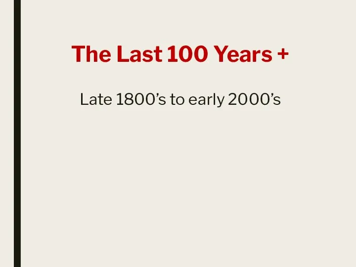 The Last 100 Years + Late 1800’s to early 2000’s