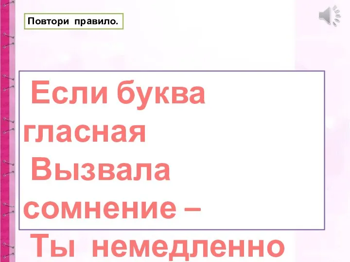 Если буква гласная Вызвала сомнение – Ты немедленно её Ставь под ударение! Повтори правило.