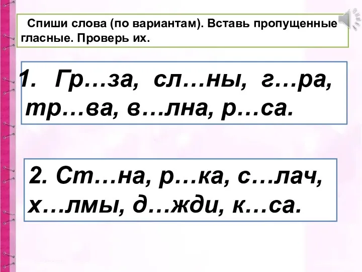 Спиши слова (по вариантам). Вставь пропущенные гласные. Проверь их. Гр…за,