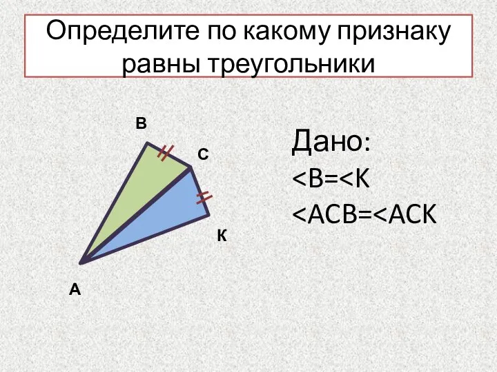 Определите по какому признаку равны треугольники А В С К Дано: