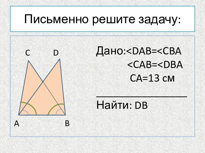 Письменно решите задачу: C D A B Дано: CA=13 cм ________________ Найти: DB