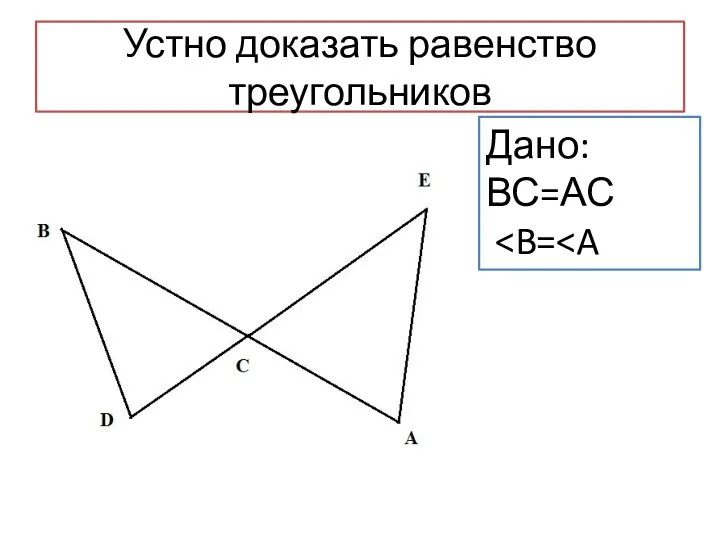 Устно доказать равенство треугольников Дано: ВС=АС