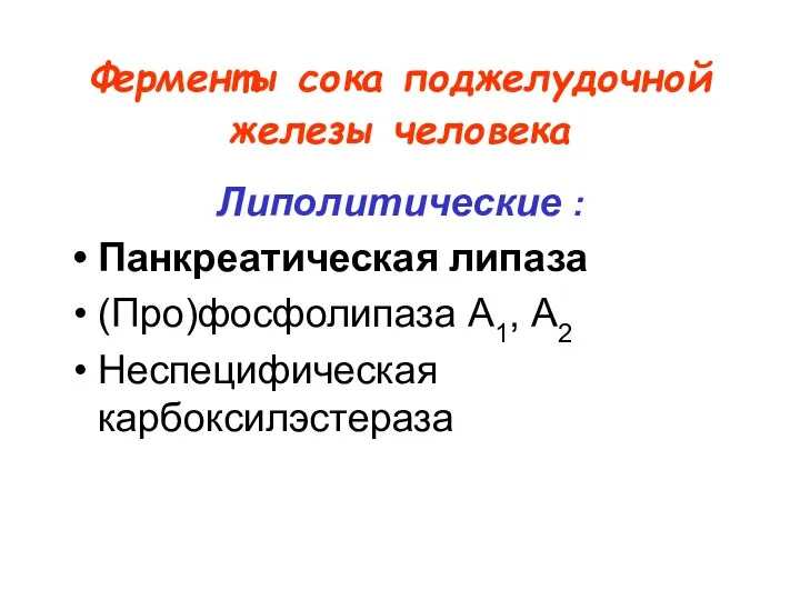 Ферменты сока поджелудочной железы человека Липолитические : Панкреатическая липаза (Про)фосфолипаза А1, А2 Неспецифическая карбоксилэстераза