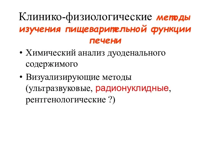 Клинико-физиологические методы изучения пищеварительной функции печени Химический анализ дуоденального содержимого Визуализирующие методы (ультразвуковые, радионуклидные, рентгенологические ?)