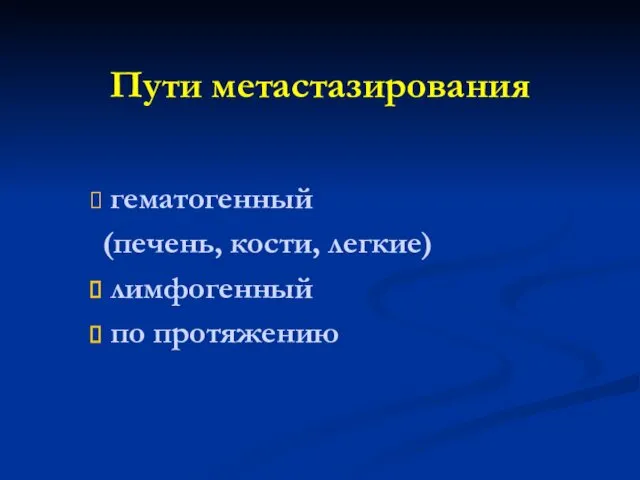 Пути метастазирования гематогенный (печень, кости, легкие) лимфогенный по протяжению