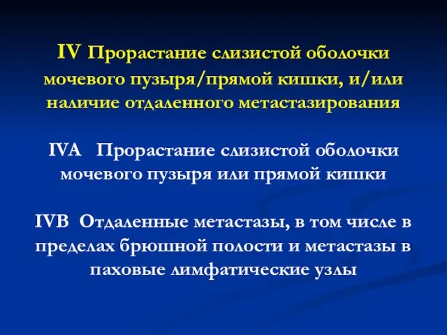 IV Прорастание слизистой оболочки мочевого пузыря/прямой кишки, и/или наличие отдаленного