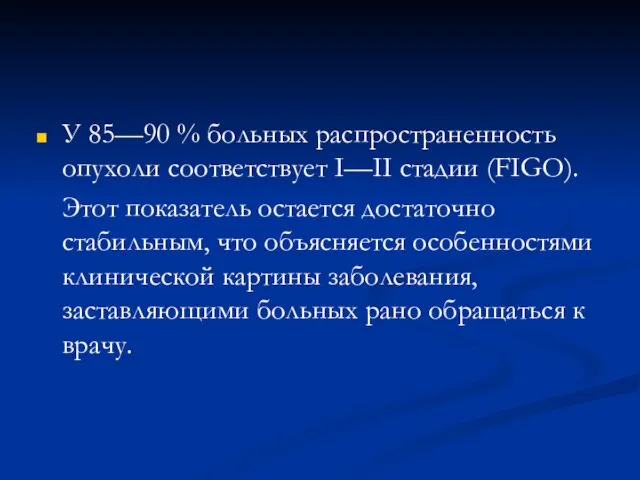 У 85—90 % больных распространенность опухоли соответствует I—II стадии (FIGO).