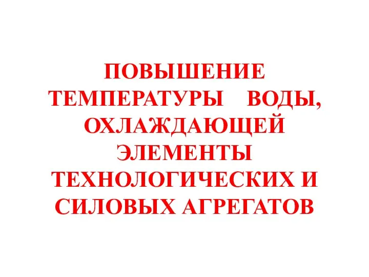 ПОВЫШЕНИЕ ТЕМПЕРАТУРЫ ВОДЫ, ОХЛАЖДАЮЩЕЙ ЭЛЕМЕНТЫ ТЕХНОЛОГИЧЕСКИХ И СИЛОВЫХ АГРЕГАТОВ