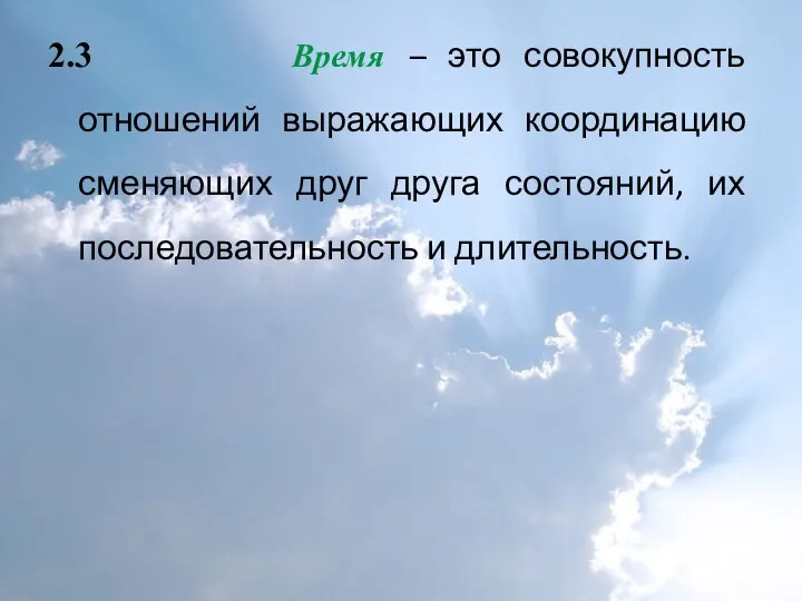 2.3 Время – это совокупность отношений выражающих координацию сменяющих друг друга состояний, их последовательность и длительность.