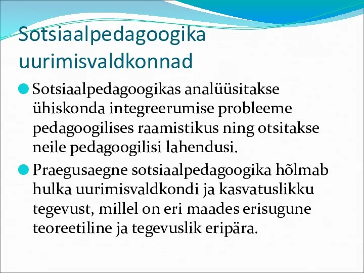 Sotsiaalpedagoogika uurimisvaldkonnad Sotsiaalpedagoogikas analüüsitakse ühiskonda integreerumise probleeme pedagoogilises raamistikus ning otsitakse neile pedagoogilisi