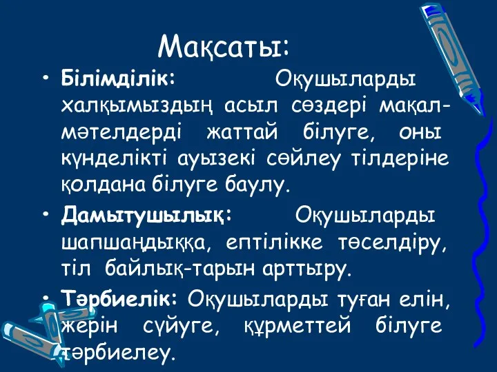 Мақсаты: Білімділік: Оқушыларды халқымыздың асыл сөздері мақал-мәтелдерді жаттай білуге, оны