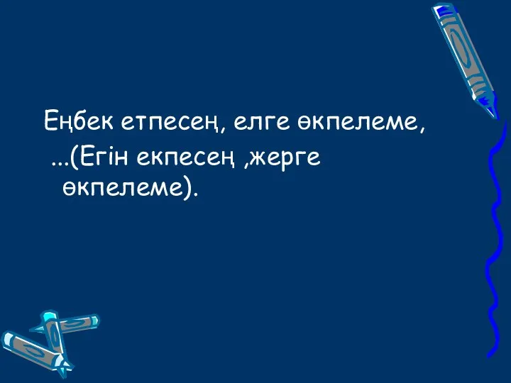 Еңбек етпесең, елге өкпелеме, ...(Егін екпесең ,жерге өкпелеме).