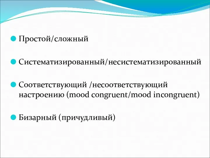 Простой/сложный Cистематизированный/несистематизированный Соответствующий /несоответствующий настроению (mood congruent/mood incongruent) Бизарный (причудливый)