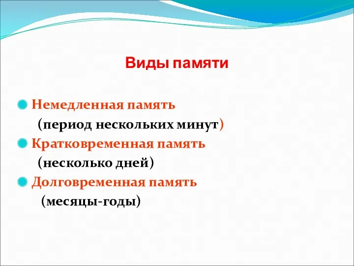 Виды памяти Немедленная память (период нескольких минут) Кратковременная память (несколько дней) Долговременная память (месяцы-годы)