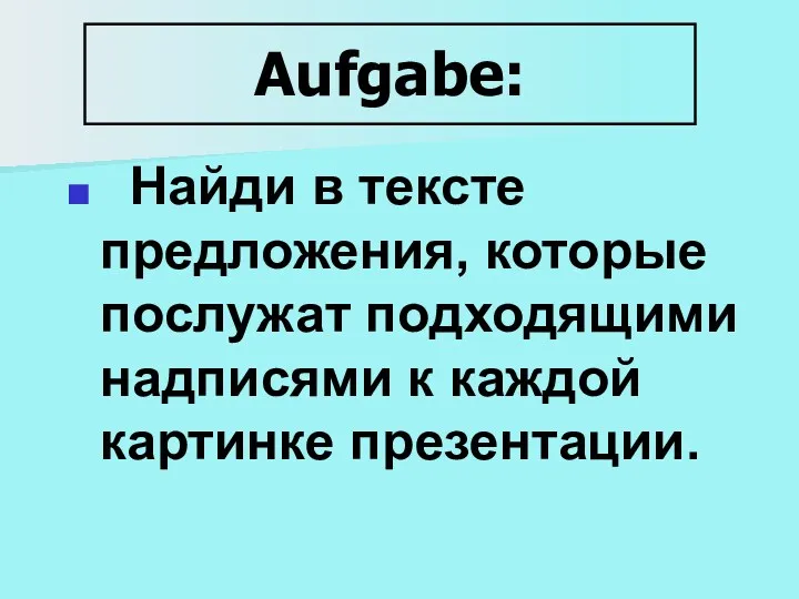 Aufgabe: Найди в тексте предложения, которые послужат подходящими надписями к каждой картинке презентации.