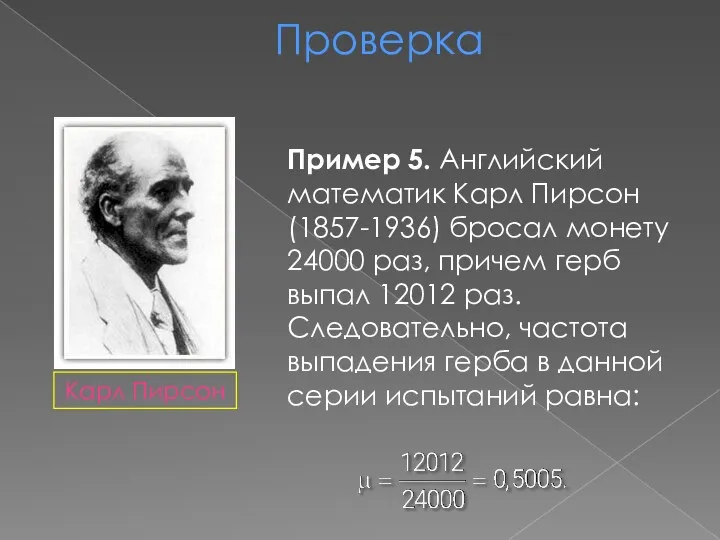 Проверка Пример 5. Английский математик Карл Пирсон (1857-1936) бросал монету