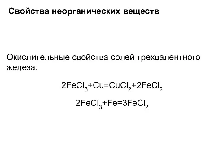 Свойства неорганических веществ Окислительные свойства солей трехвалентного железа: 2FeCl3+Cu=CuCl2+2FeCl2 2FeCl3+Fe=3FeCl2