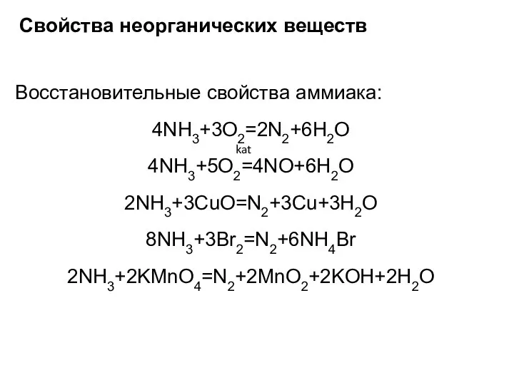Свойства неорганических веществ Восстановительные свойства аммиака: 4NH3+3O2=2N2+6H2О 4NH3+5O2=4NO+6H2О 2NH3+3CuO=N2+3Cu+3H2О 8NH3+3Br2=N2+6NH4Br 2NH3+2KMnO4=N2+2MnO2+2KOH­+2H2О kat