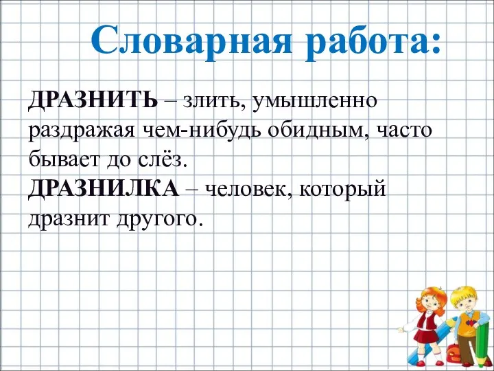 Словарная работа: ДРАЗНИТЬ – злить, умышленно раздражая чем-нибудь обидным, часто