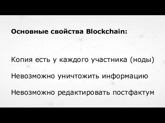 Копия есть у каждого участника (ноды) Невозможно уничтожить информацию Невозможно редактировать постфактум Основные свойства Blockchain: