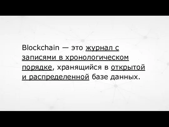 Blockchain — это журнал с записями в хронологическом порядке, хранящийся в открытой и распределенной базе данных.