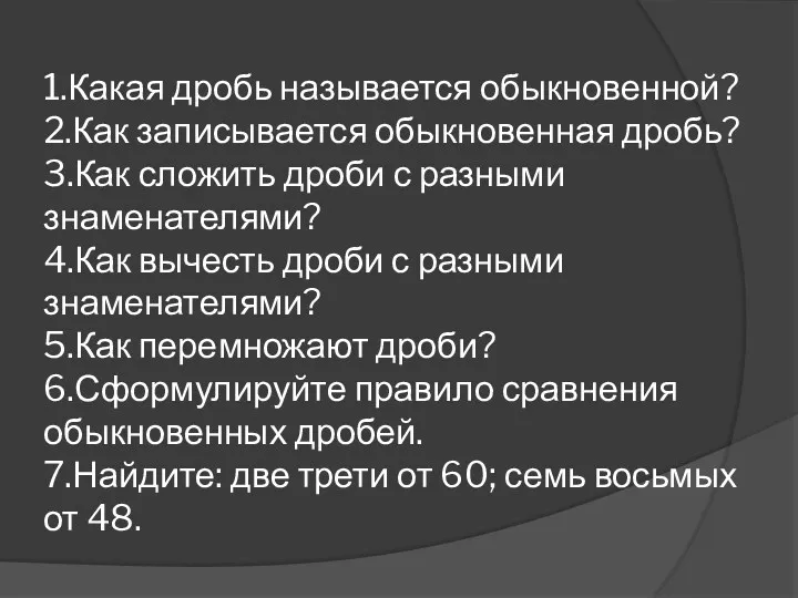 1.Какая дробь называется обыкновенной? 2.Как записывается обыкновенная дробь? 3.Как сложить