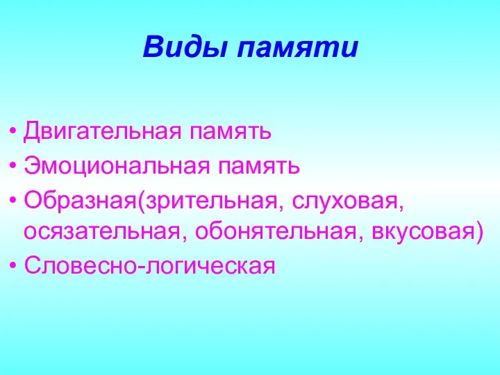 Виды памяти Двигательная память Эмоциональная память Образная(зрительная, слуховая, осязательная, обонятельная, вкусовая) Словесно-логическая