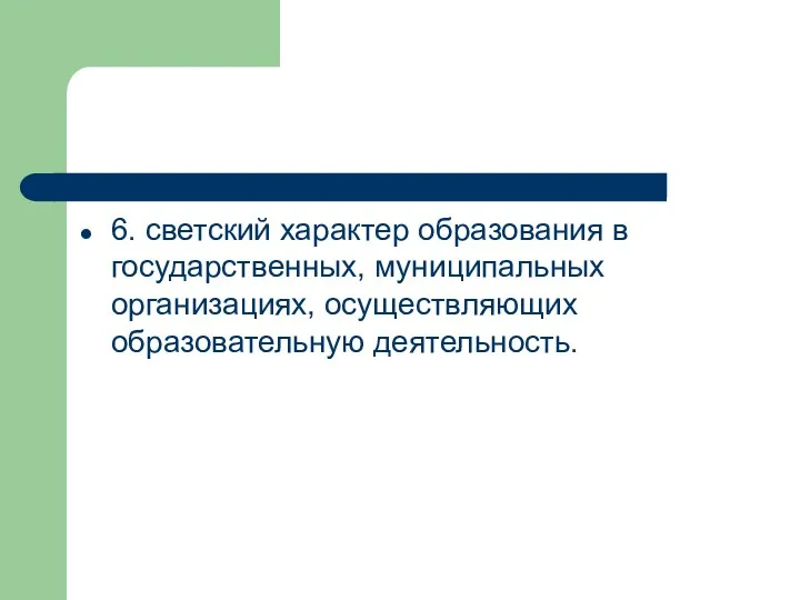 6. светский характер образования в государственных, муниципальных организациях, осуществляющих образовательную деятельность.