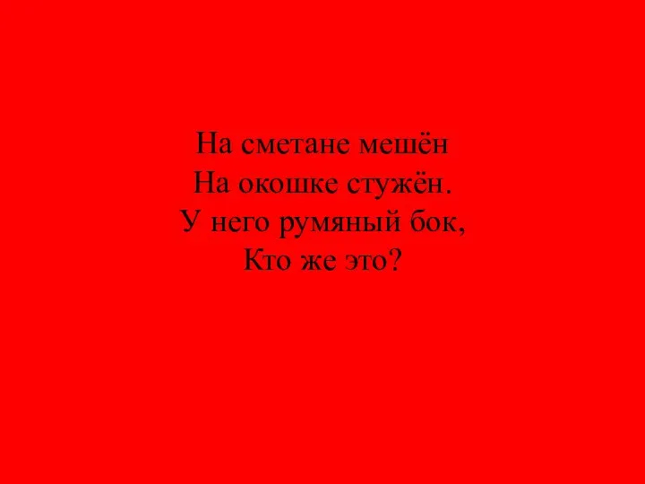 На сметане мешён На окошке стужён. У него румяный бок, Кто же это?