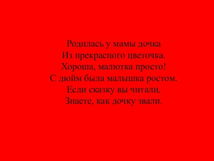 Родилась у мамы дочка Из прекрасного цветочка. Хороша, малютка просто! С дюйм была