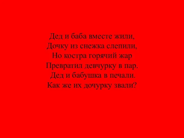 Дед и баба вместе жили, Дочку из снежка слепили, Но костра горячий жар