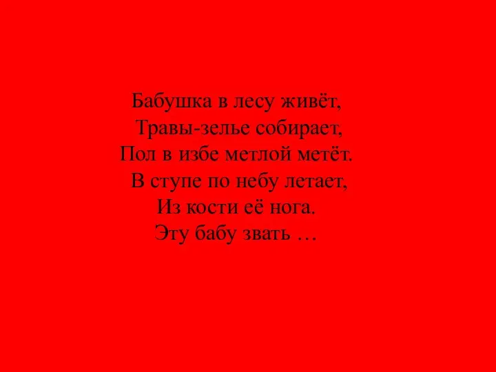 Бабушка в лесу живёт, Травы-зелье собирает, Пол в избе метлой метёт. В ступе